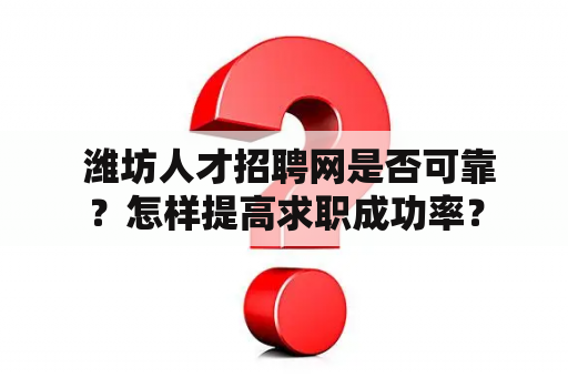  潍坊人才招聘网是否可靠？怎样提高求职成功率？