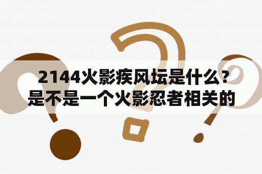  2144火影疾风坛是什么？是不是一个火影忍者相关的论坛？