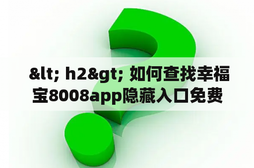  < h2> 如何查找幸福宝8008app隐藏入口免费？< /h2>