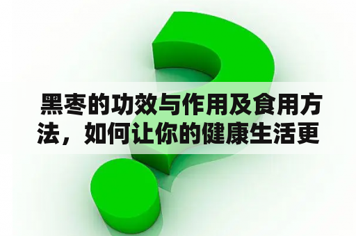  黑枣的功效与作用及食用方法，如何让你的健康生活更加有益？