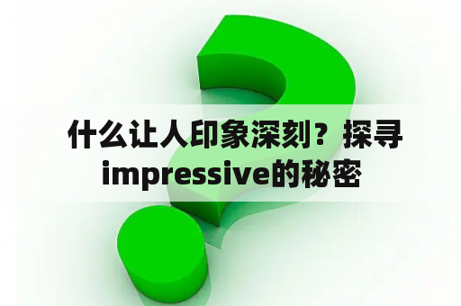  什么让人印象深刻？探寻impressive的秘密