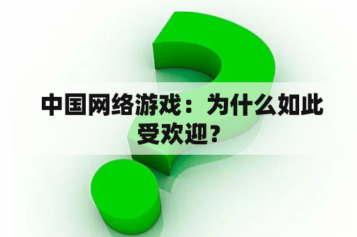  中国网络游戏：为什么如此受欢迎？