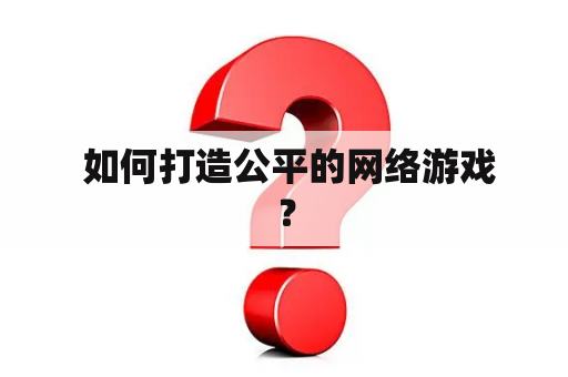  如何打造公平的网络游戏？