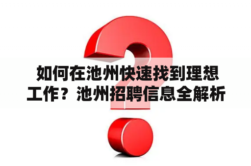  如何在池州快速找到理想工作？池州招聘信息全解析