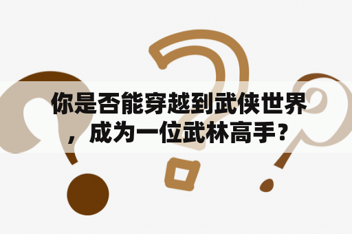  你是否能穿越到武侠世界，成为一位武林高手？