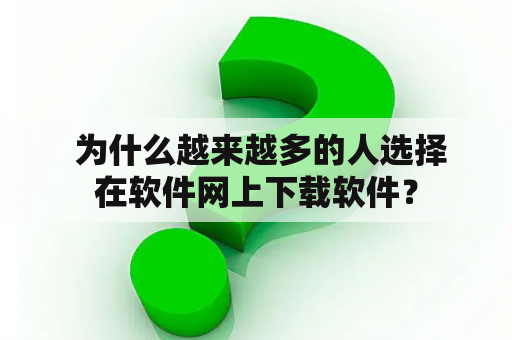  为什么越来越多的人选择在软件网上下载软件？