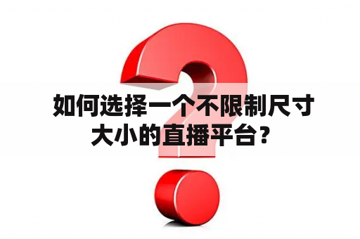  如何选择一个不限制尺寸大小的直播平台？