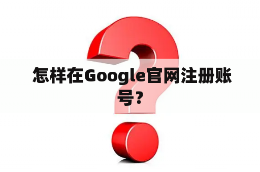  怎样在Google官网注册账号？