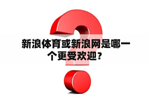  新浪体育或新浪网是哪一个更受欢迎？