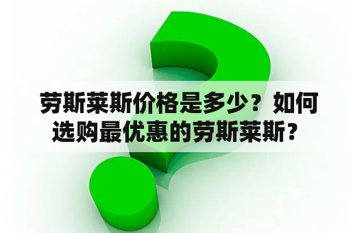  劳斯莱斯价格是多少？如何选购最优惠的劳斯莱斯？