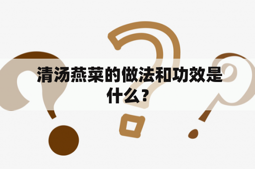  清汤燕菜的做法和功效是什么？