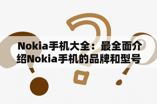  Nokia手机大全：最全面介绍Nokia手机的品牌和型号