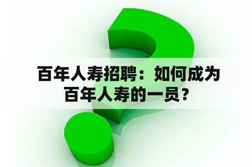  百年人寿招聘：如何成为百年人寿的一员？