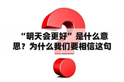  “明天会更好”是什么意思？为什么我们要相信这句话？