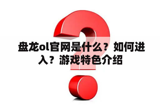  盘龙ol官网是什么？如何进入？游戏特色介绍