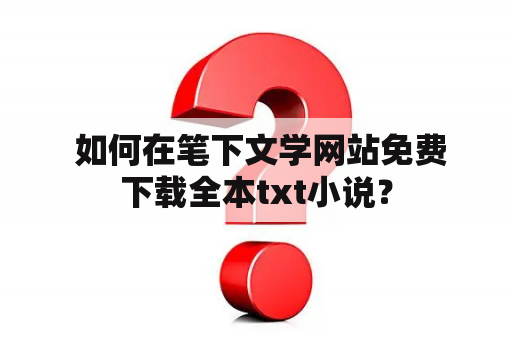  如何在笔下文学网站免费下载全本txt小说？