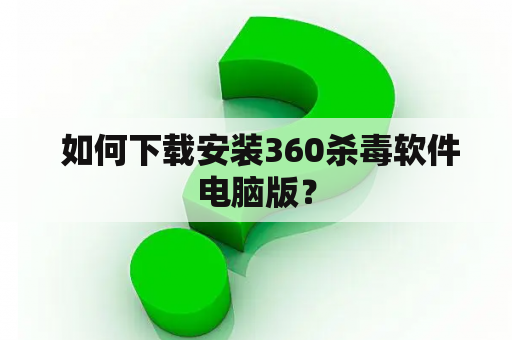  如何下载安装360杀毒软件电脑版？