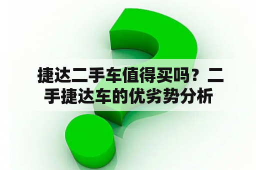  捷达二手车值得买吗？二手捷达车的优劣势分析