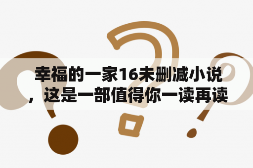  幸福的一家16未删减小说，这是一部值得你一读再读的家庭情感小说