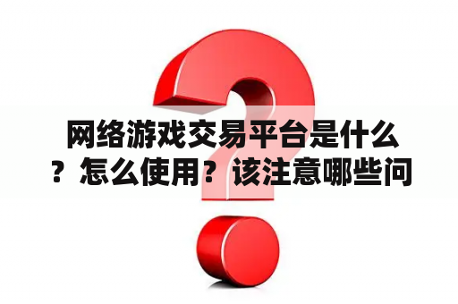  网络游戏交易平台是什么？怎么使用？该注意哪些问题？