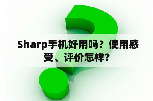  Sharp手机好用吗？使用感受、评价怎样？