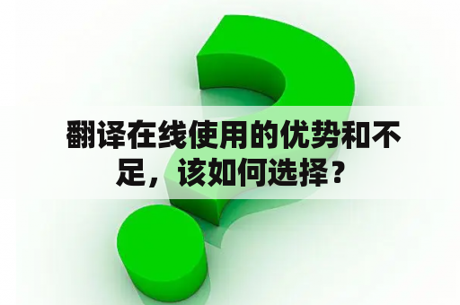  翻译在线使用的优势和不足，该如何选择？