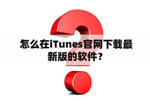  怎么在iTunes官网下载最新版的软件？