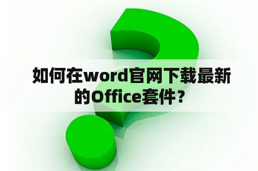  如何在word官网下载最新的Office套件？