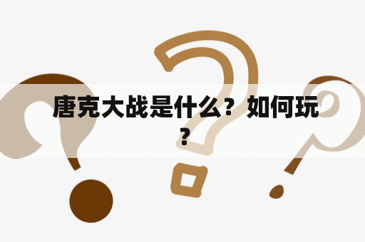  唐克大战是什么？如何玩？