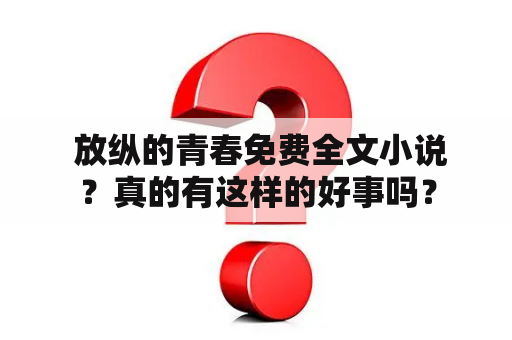  放纵的青春免费全文小说？真的有这样的好事吗？