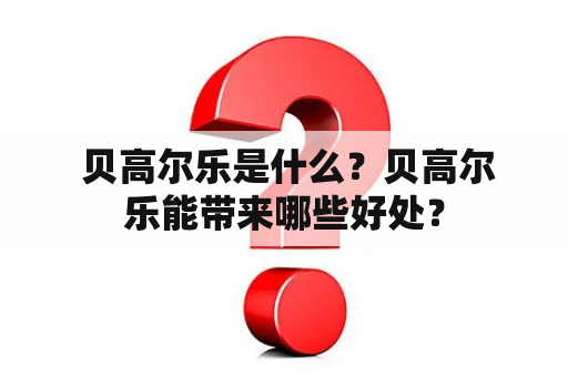  贝高尔乐是什么？贝高尔乐能带来哪些好处？