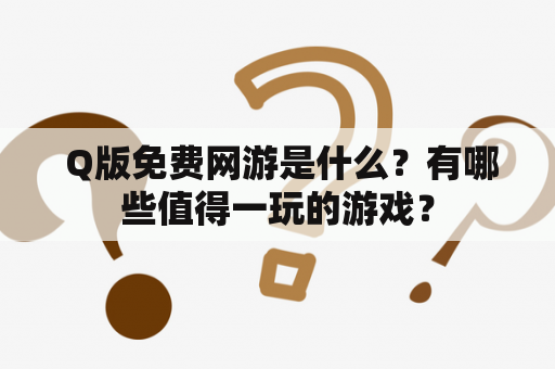  Q版免费网游是什么？有哪些值得一玩的游戏？