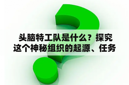  头脑特工队是什么？探究这个神秘组织的起源、任务和成员