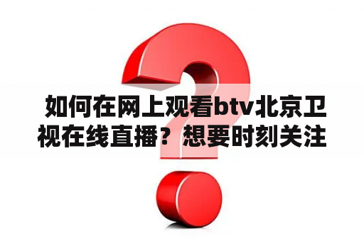  如何在网上观看btv北京卫视在线直播？想要时刻关注北京卫视的最新节目，可以通过在线直播的方式实现。以下是一些方法，可以帮助您找到btv北京卫视的在线直播资源。