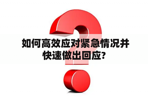  如何高效应对紧急情况并快速做出回应?