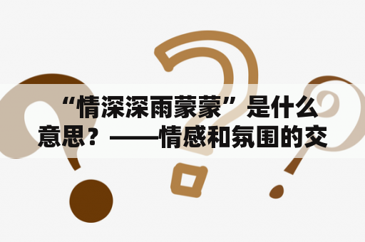  “情深深雨蒙蒙”是什么意思？——情感和氛围的交错
