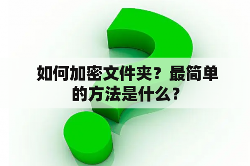  如何加密文件夹？最简单的方法是什么？