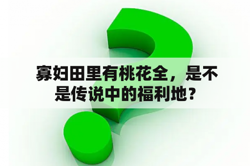  寡妇田里有桃花全，是不是传说中的福利地？