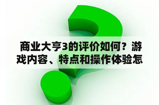  商业大亨3的评价如何？游戏内容、特点和操作体验怎样？