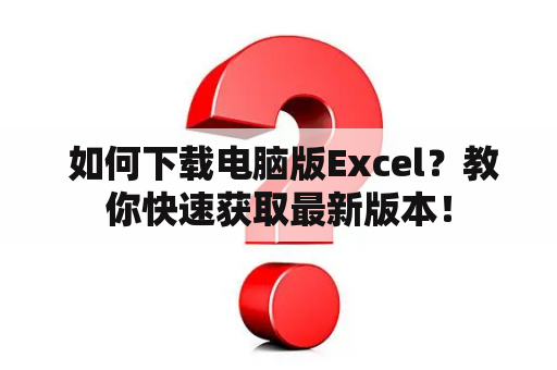  如何下载电脑版Excel？教你快速获取最新版本！