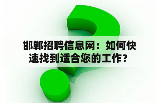  邯郸招聘信息网：如何快速找到适合您的工作？