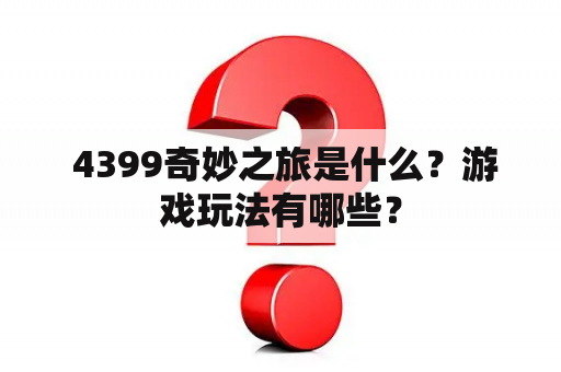  4399奇妙之旅是什么？游戏玩法有哪些？