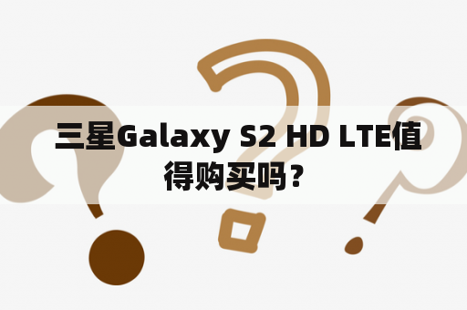  三星Galaxy S2 HD LTE值得购买吗？