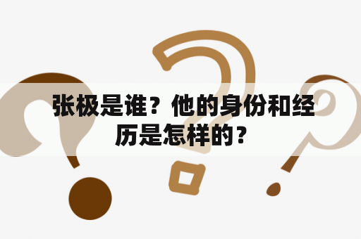  张极是谁？他的身份和经历是怎样的？