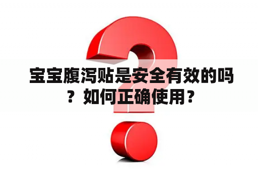  宝宝腹泻贴是安全有效的吗？如何正确使用？