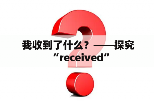  我收到了什么？——探究“received”