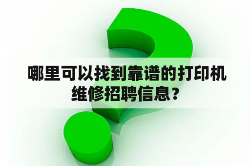  哪里可以找到靠谱的打印机维修招聘信息？