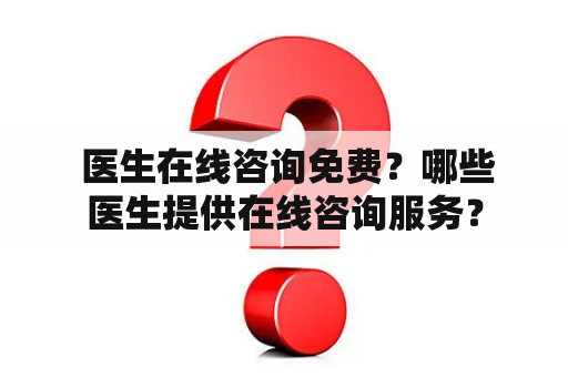  医生在线咨询免费？哪些医生提供在线咨询服务？