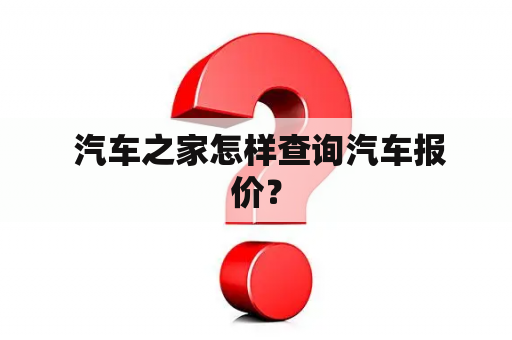  汽车之家怎样查询汽车报价？