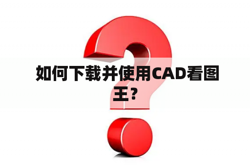  如何下载并使用CAD看图王？